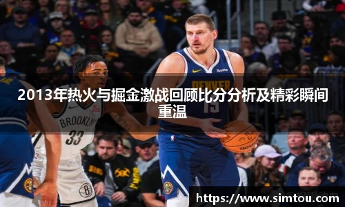 2013年热火与掘金激战回顾比分分析及精彩瞬间重温