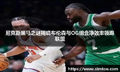 尼克斯黑马之谜揭晓布伦森与OG组合净效率领跑联盟